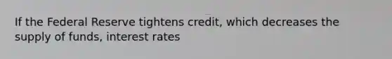 If the Federal Reserve tightens credit, which decreases the supply of funds, interest rates