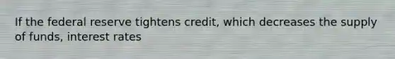 If the federal reserve tightens credit, which decreases the supply of funds, interest rates