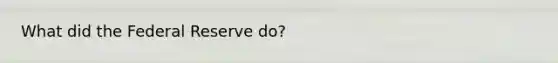 What did the Federal Reserve do?