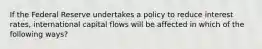 If the Federal Reserve undertakes a policy to reduce interest rates, international capital flows will be affected in which of the following ways?