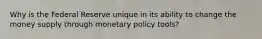 Why is the Federal Reserve unique in its ability to change the money supply through monetary policy tools?