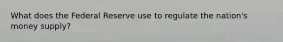 What does the Federal Reserve use to regulate the nation's money supply?