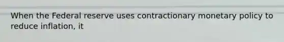 When the Federal reserve uses contractionary <a href='https://www.questionai.com/knowledge/kEE0G7Llsx-monetary-policy' class='anchor-knowledge'>monetary policy</a> to reduce​ inflation, it