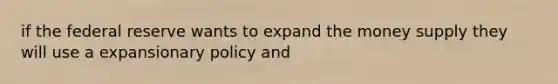 if the federal reserve wants to expand the money supply they will use a expansionary policy and