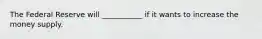 The Federal Reserve will ___________ if it wants to increase the money supply.