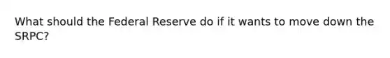 What should the Federal Reserve do if it wants to move down the SRPC?