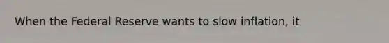 When the Federal Reserve wants to slow inflation, it