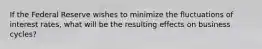 If the Federal Reserve wishes to minimize the fluctuations of interest rates, what will be the resulting effects on business cycles?