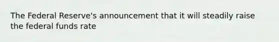 The Federal Reserve's announcement that it will steadily raise the federal funds rate