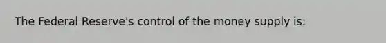 The Federal Reserve's control of the money supply is: