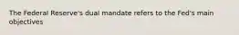 The Federal Reserve's dual mandate refers to the Fed's main objectives