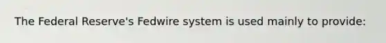 The Federal Reserve's Fedwire system is used mainly to provide: