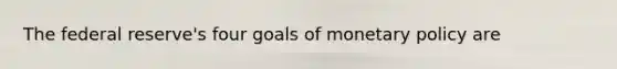 The federal reserve's four goals of <a href='https://www.questionai.com/knowledge/kEE0G7Llsx-monetary-policy' class='anchor-knowledge'>monetary policy</a> are