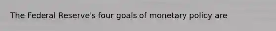 The Federal​ Reserve's four goals of monetary policy are