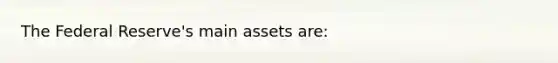 The Federal Reserve's main assets are: