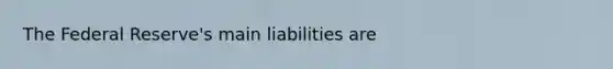 The Federal Reserve's main liabilities are