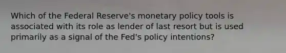 Which of the Federal Reserve's <a href='https://www.questionai.com/knowledge/kEE0G7Llsx-monetary-policy' class='anchor-knowledge'>monetary policy</a> tools is associated with its role as lender of last resort but is used primarily as a signal of the Fed's policy intentions?