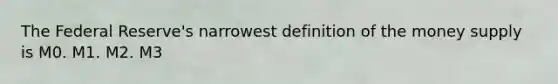 The Federal Reserve's narrowest definition of the money supply is M0. M1. M2. M3