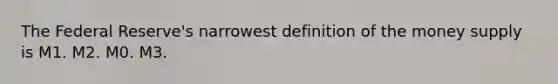 The Federal Reserve's narrowest definition of the money supply is M1. M2. M0. M3.