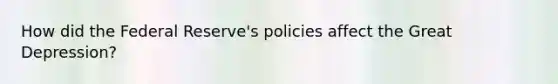 How did the Federal Reserve's policies affect the Great Depression?