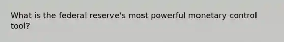 What is the federal reserve's most powerful monetary control tool?