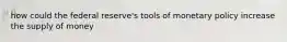 how could the federal reserve's tools of monetary policy increase the supply of money