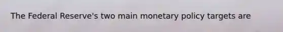 The Federal Reserve's two main <a href='https://www.questionai.com/knowledge/kEE0G7Llsx-monetary-policy' class='anchor-knowledge'>monetary policy</a> targets are