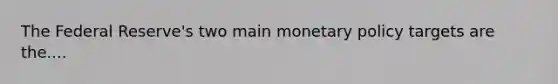 The Federal Reserve's two main monetary policy targets are the....