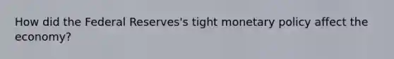 How did the Federal Reserves's tight monetary policy affect the economy?
