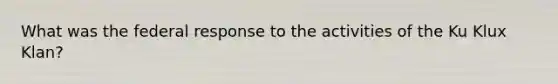 What was the federal response to the activities of the Ku Klux Klan?