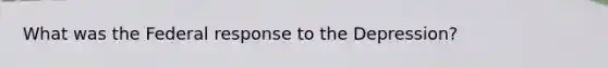 What was the Federal response to the Depression?