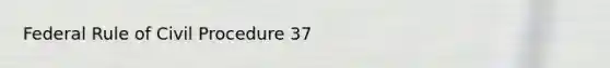Federal Rule of Civil Procedure 37