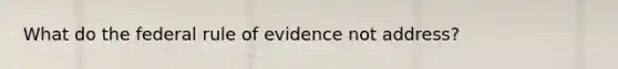 What do the federal rule of evidence not address?