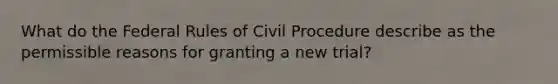 What do the Federal Rules of Civil Procedure describe as the permissible reasons for granting a new trial?