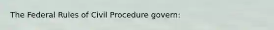 The Federal Rules of Civil Procedure govern: