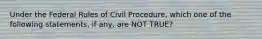 Under the Federal Rules of Civil Procedure, which one of the following statements, if any, are NOT TRUE?