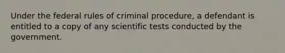 Under the federal rules of criminal procedure, a defendant is entitled to a copy of any scientific tests conducted by the government.