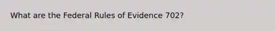 What are the Federal Rules of Evidence 702?