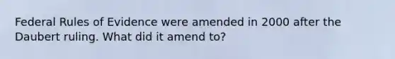 Federal Rules of Evidence were amended in 2000 after the Daubert ruling. What did it amend to?