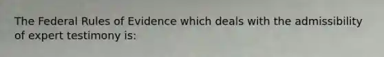 The Federal Rules of Evidence which deals with the admissibility of expert testimony is:
