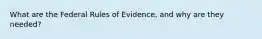 What are the Federal Rules of Evidence, and why are they needed?