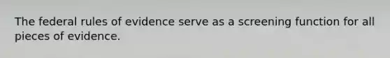 The federal rules of evidence serve as a screening function for all pieces of evidence.