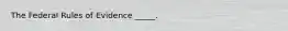 The Federal Rules of Evidence _____.
