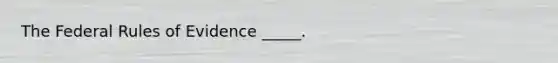 The Federal Rules of Evidence _____.