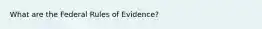 What are the Federal Rules of Evidence?