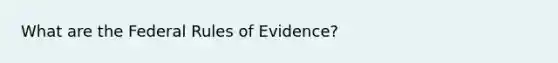 What are the Federal Rules of Evidence?