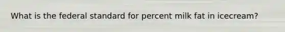 What is the federal standard for percent milk fat in icecream?