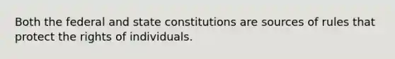 Both the federal and state constitutions are sources of rules that protect the rights of individuals.​