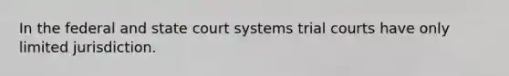 In the federal and state court systems trial courts have only limited jurisdiction.