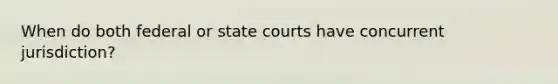 When do both federal or state courts have concurrent jurisdiction?